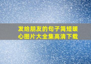 发给朋友的句子简短暖心图片大全集高清下载