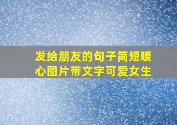 发给朋友的句子简短暖心图片带文字可爱女生