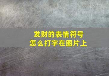 发财的表情符号怎么打字在图片上