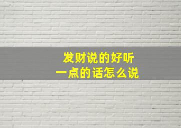 发财说的好听一点的话怎么说