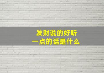 发财说的好听一点的话是什么