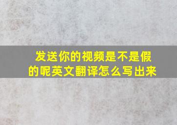 发送你的视频是不是假的呢英文翻译怎么写出来