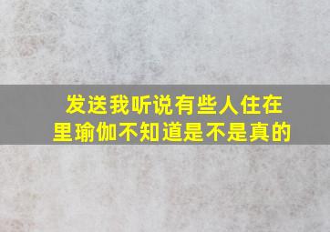 发送我听说有些人住在里瑜伽不知道是不是真的