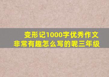 变形记1000字优秀作文非常有趣怎么写的呢三年级