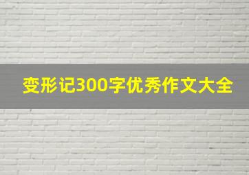 变形记300字优秀作文大全