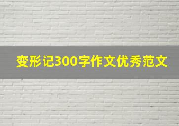 变形记300字作文优秀范文