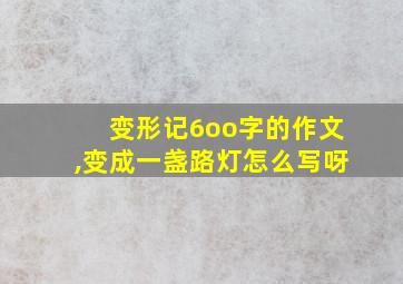 变形记6oo字的作文,变成一盏路灯怎么写呀