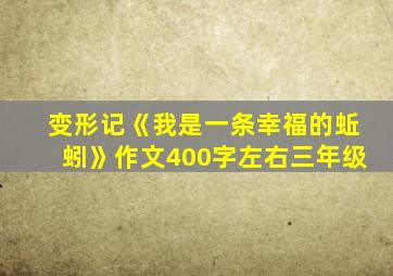 变形记《我是一条幸福的蚯蚓》作文400字左右三年级