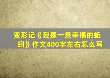 变形记《我是一条幸福的蚯蚓》作文400字左右怎么写