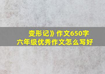 变形记》作文650字六年级优秀作文怎么写好