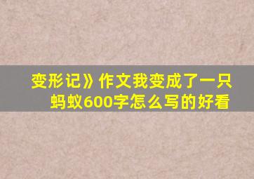 变形记》作文我变成了一只蚂蚁600字怎么写的好看