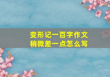 变形记一百字作文稍微差一点怎么写