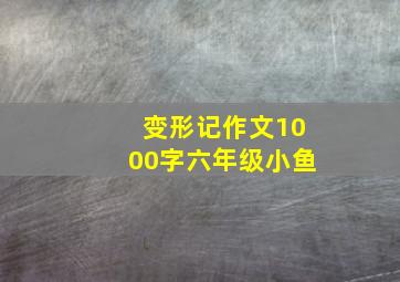 变形记作文1000字六年级小鱼