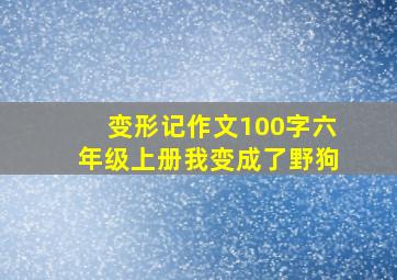 变形记作文100字六年级上册我变成了野狗