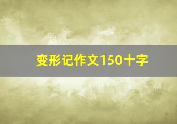 变形记作文150十字