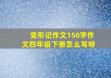 变形记作文150字作文四年级下册怎么写呀