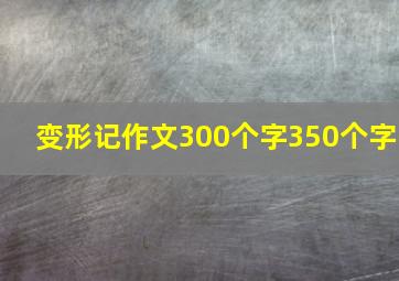 变形记作文300个字350个字