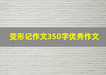 变形记作文350字优秀作文