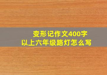 变形记作文400字以上六年级路灯怎么写