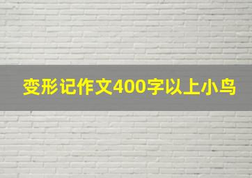 变形记作文400字以上小鸟