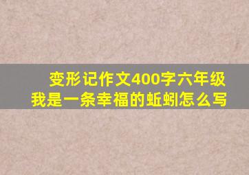 变形记作文400字六年级我是一条幸福的蚯蚓怎么写