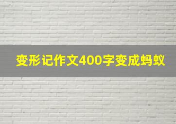 变形记作文400字变成蚂蚁