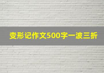 变形记作文500字一波三折