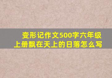 变形记作文500字六年级上册飘在天上的日落怎么写