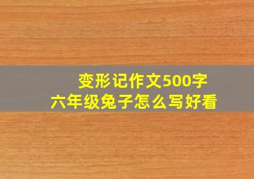 变形记作文500字六年级兔子怎么写好看