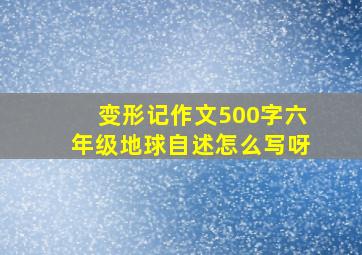 变形记作文500字六年级地球自述怎么写呀