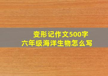 变形记作文500字六年级海洋生物怎么写