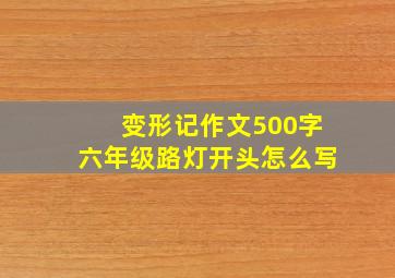 变形记作文500字六年级路灯开头怎么写