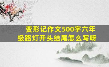 变形记作文500字六年级路灯开头结尾怎么写呀