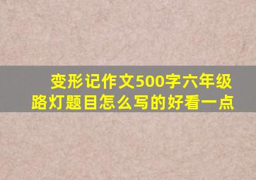 变形记作文500字六年级路灯题目怎么写的好看一点