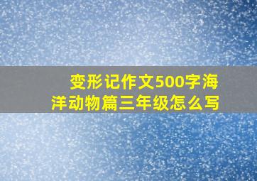 变形记作文500字海洋动物篇三年级怎么写