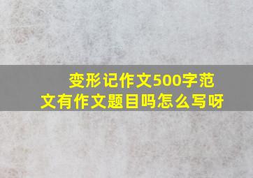 变形记作文500字范文有作文题目吗怎么写呀