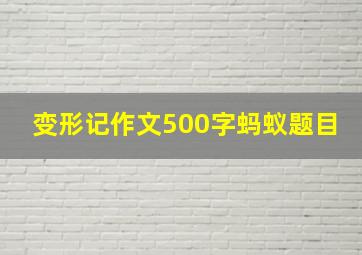 变形记作文500字蚂蚁题目