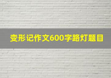 变形记作文600字路灯题目