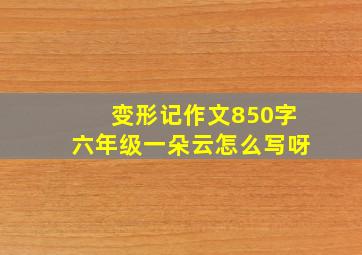 变形记作文850字六年级一朵云怎么写呀