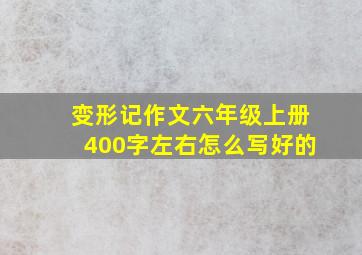 变形记作文六年级上册400字左右怎么写好的