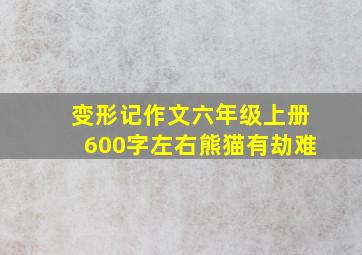 变形记作文六年级上册600字左右熊猫有劫难