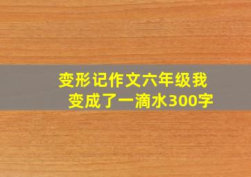 变形记作文六年级我变成了一滴水300字