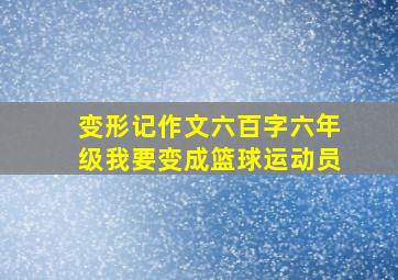 变形记作文六百字六年级我要变成篮球运动员