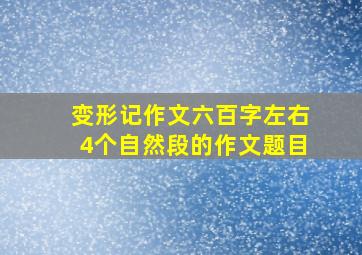 变形记作文六百字左右4个自然段的作文题目