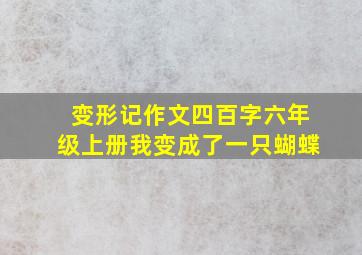 变形记作文四百字六年级上册我变成了一只蝴蝶