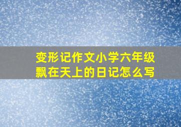 变形记作文小学六年级飘在天上的日记怎么写