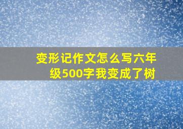 变形记作文怎么写六年级500字我变成了树