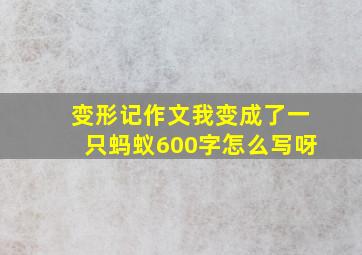 变形记作文我变成了一只蚂蚁600字怎么写呀