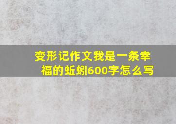 变形记作文我是一条幸福的蚯蚓600字怎么写