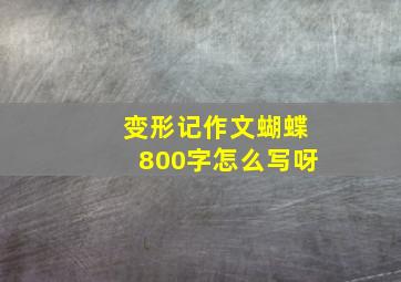 变形记作文蝴蝶800字怎么写呀